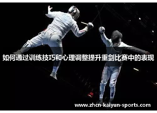 如何通过训练技巧和心理调整提升重剑比赛中的表现
