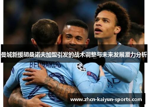 曼城新援胡桑诺夫加盟引发的战术调整与未来发展潜力分析