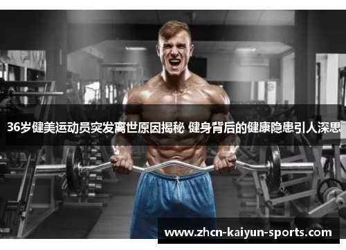 36岁健美运动员突发离世原因揭秘 健身背后的健康隐患引人深思