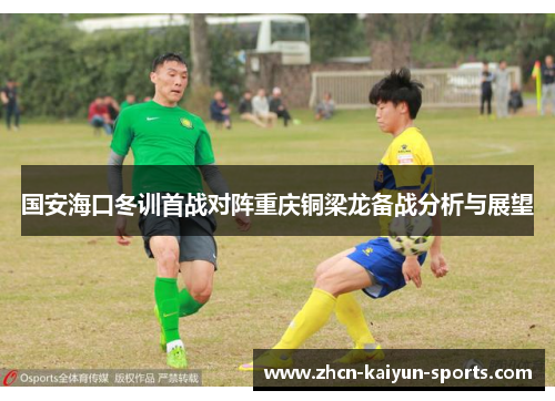 国安海口冬训首战对阵重庆铜梁龙备战分析与展望