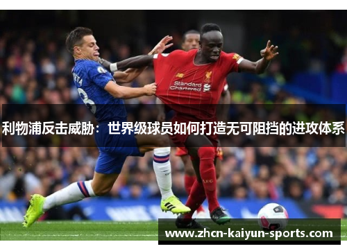 利物浦反击威胁：世界级球员如何打造无可阻挡的进攻体系
