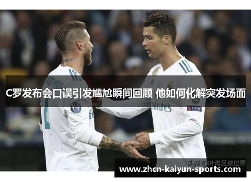 C罗发布会口误引发尴尬瞬间回顾 他如何化解突发场面