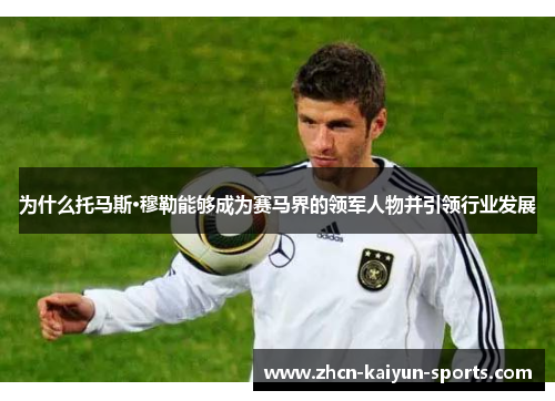 为什么托马斯·穆勒能够成为赛马界的领军人物并引领行业发展