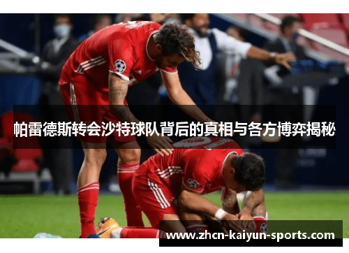 帕雷德斯转会沙特球队背后的真相与各方博弈揭秘