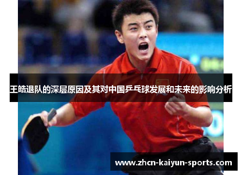 王皓退队的深层原因及其对中国乒乓球发展和未来的影响分析