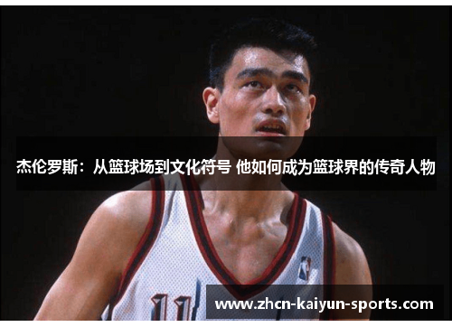 杰伦罗斯：从篮球场到文化符号 他如何成为篮球界的传奇人物