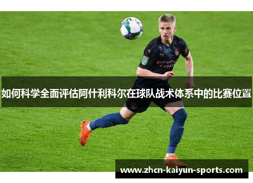 如何科学全面评估阿什利科尔在球队战术体系中的比赛位置