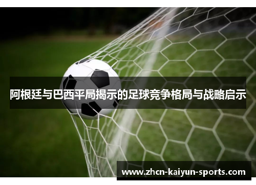 阿根廷与巴西平局揭示的足球竞争格局与战略启示