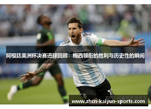阿根廷美洲杯决赛进球回顾：梅西领衔的胜利与历史性的瞬间