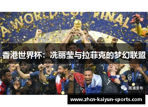 香港世界杯：冼丽莹与拉菲克的梦幻联盟