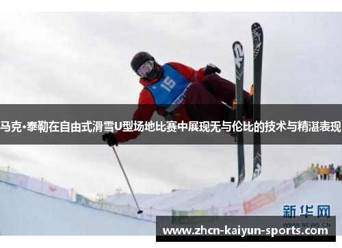 马克·泰勒在自由式滑雪U型场地比赛中展现无与伦比的技术与精湛表现