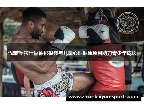 马库斯·拉什福德积极参与儿童心理健康项目助力青少年成长