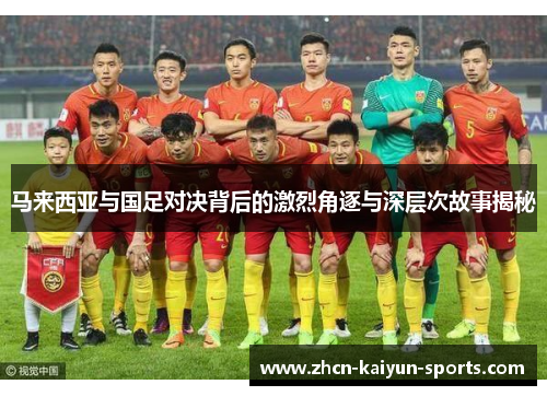 马来西亚与国足对决背后的激烈角逐与深层次故事揭秘