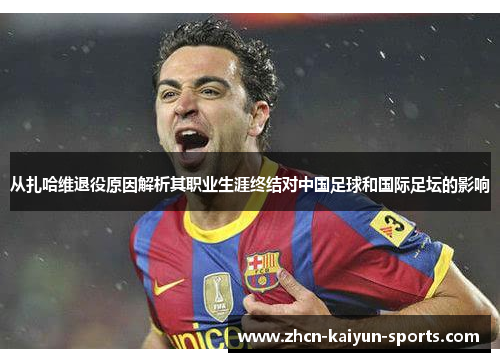 从扎哈维退役原因解析其职业生涯终结对中国足球和国际足坛的影响
