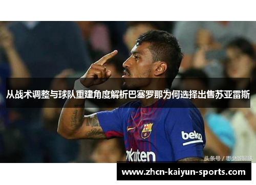从战术调整与球队重建角度解析巴塞罗那为何选择出售苏亚雷斯
