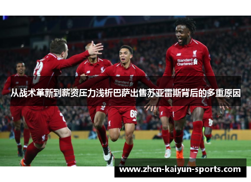 从战术革新到薪资压力浅析巴萨出售苏亚雷斯背后的多重原因