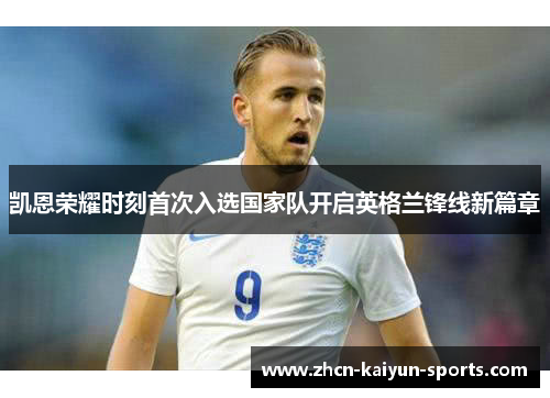 凯恩荣耀时刻首次入选国家队开启英格兰锋线新篇章