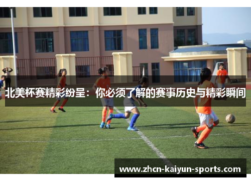北美杯赛精彩纷呈:你必须了解的赛事历史与精彩瞬间 北美杯赛精彩纷呈:你必须了解的赛事历史与精彩瞬间