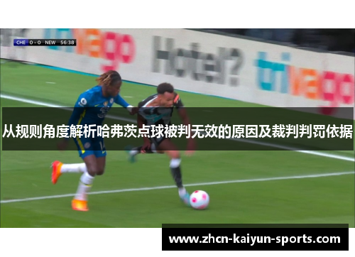 从规则角度解析哈弗茨点球被判无效的原因及裁判判罚依据