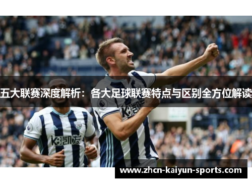 五大联赛深度解析:各大足球联赛特点与区别全方位解读 五大联赛深度解析:各大足球联赛特点与区别全方位解读