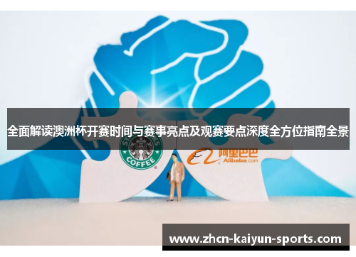 全面解读澳洲杯开赛时间与赛事亮点及观赛要点深度全方位指南全景