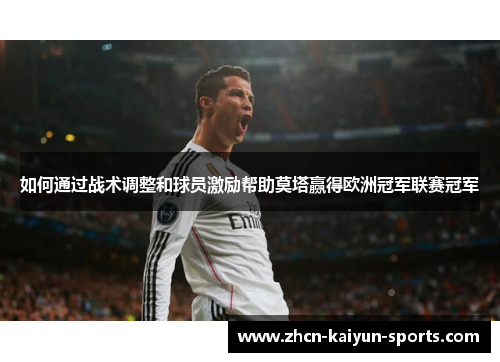 如何通过战术调整和球员激励帮助莫塔赢得欧洲冠军联赛冠军