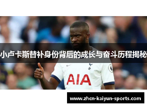 小卢卡斯替补身份背后的成长与奋斗历程揭秘