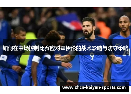 如何在中场控制比赛应对霍伊伦的战术影响与防守策略