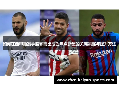 如何在西甲新赛季脱颖而出成为焦点新星的关键策略与提升方法