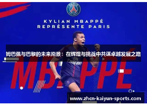 姆巴佩与巴黎的未来愿景：在辉煌与挑战中共谋卓越发展之路