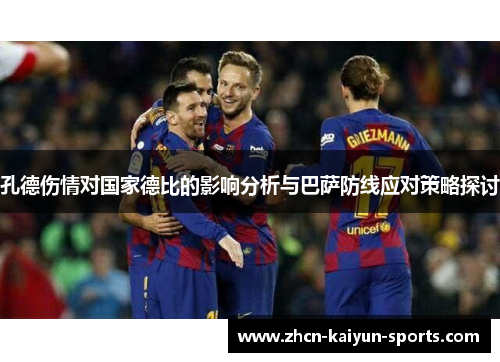 孔德伤情对国家德比的影响分析与巴萨防线应对策略探讨 孔德伤情对国家德比的影响分析与巴萨防线应对策略探讨