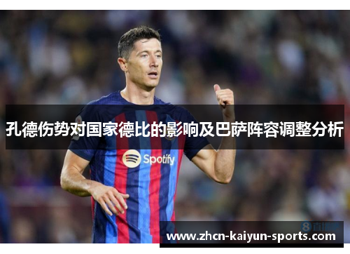 孔德伤势对国家德比的影响及巴萨阵容调整分析 孔德伤势对国家德比的影响及巴萨阵容调整分析