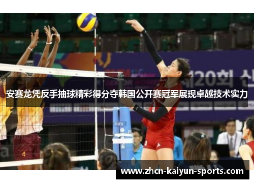 安赛龙凭反手抽球精彩得分夺韩国公开赛冠军展现卓越技术实力