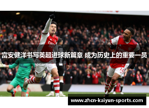 富安健洋书写英超进球新篇章 成为历史上的重要一员