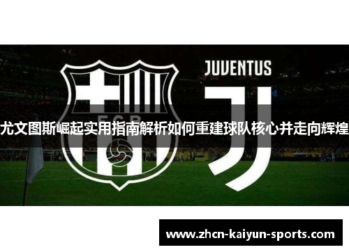 尤文图斯崛起实用指南解析如何重建球队核心并走向辉煌