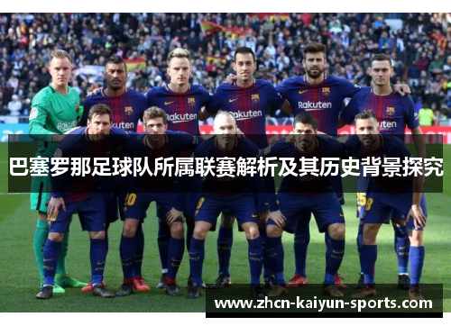 巴塞罗那足球队所属联赛解析及其历史背景探究