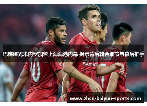 巴媒曝光米内罗加盟上海海港内幕 揭示背后转会细节与幕后推手