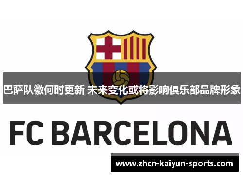 巴萨队徽何时更新 未来变化或将影响俱乐部品牌形象