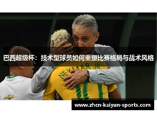 巴西超级杯：技术型球员如何重塑比赛格局与战术风格