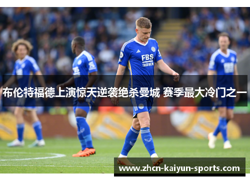 布伦特福德上演惊天逆袭绝杀曼城 赛季最大冷门之一