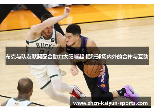 布克与队友默契配合助力太阳崛起 揭秘球场内外的合作与互动