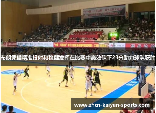 布朗凭借精准投射和稳健发挥在比赛中高效砍下23分助力球队获胜
