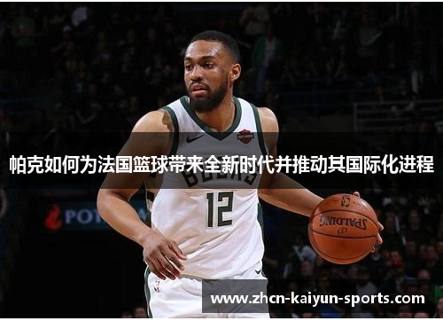 帕克如何为法国篮球带来全新时代并推动其国际化进程