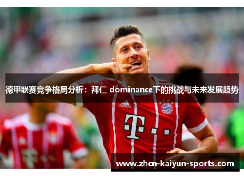德甲联赛竞争格局分析:拜仁 dominance下的挑战与未来发展趋势 德甲联赛竞争格局分析:拜仁 dominance下的挑战与未来发展趋势