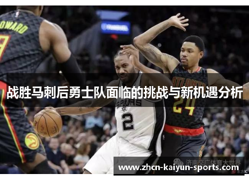 战胜马刺后勇士队面临的挑战与新机遇分析 战胜马刺后勇士队面临的挑战与新机遇分析