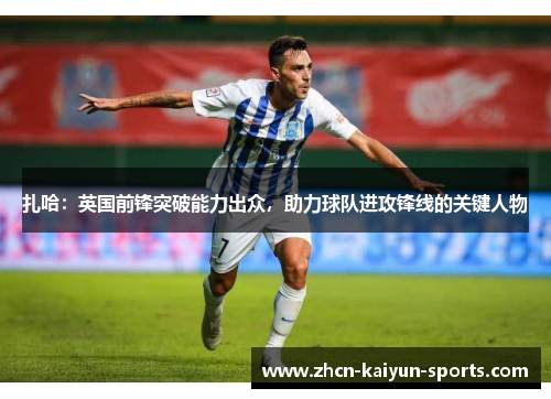 扎哈:英国前锋突破能力出众,助力球队进攻锋线的关键人物 扎哈:英国前锋突破能力出众,助力球队进攻锋线的关键人物