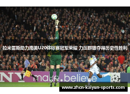 拉米雷斯助力南美U20锦标赛冠军荣耀 力压群雄夺得历史性胜利 拉米雷斯助力南美U20锦标赛冠军荣耀 力压群雄夺得历史性胜利