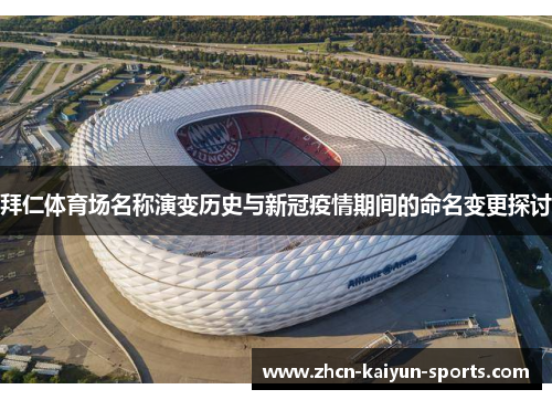 拜仁体育场名称演变历史与新冠疫情期间的命名变更探讨 拜仁体育场名称演变历史与新冠疫情期间的命名变更探讨